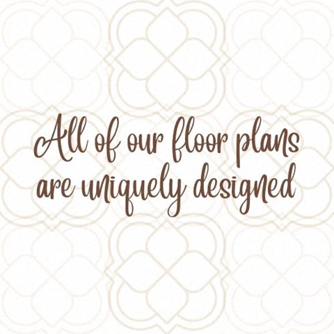All of our floor plans are uniquely designed.